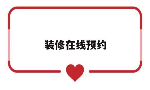 装修在线预约(装修咨询平台在线咨询)