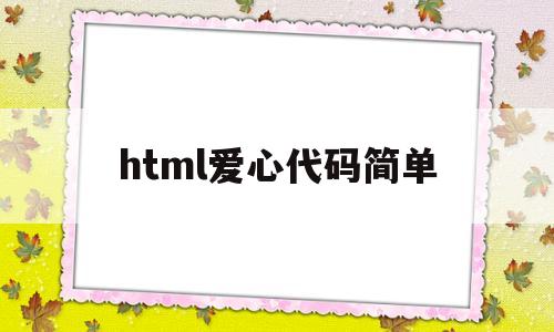 html爱心代码简单(html爱心代码简单全过程)