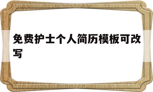 免费护士个人简历模板可改写(免费护士个人简历模板可改写PPT模板)