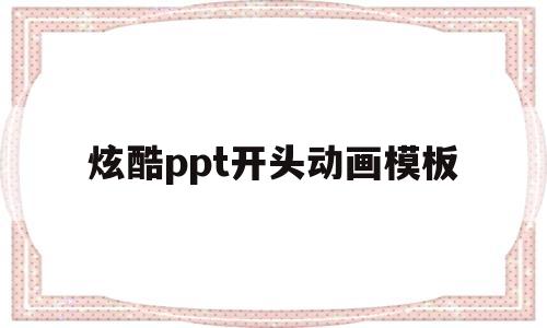 炫酷ppt开头动画模板(炫酷ppt开头动画模板怎么弄)