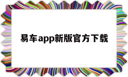 易车app新版官方下载(易车app新版官方下载海城市农机市场)