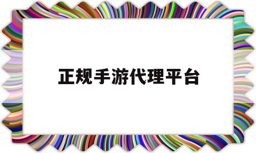 正规手游代理平台(正规手游代理平台加盟)