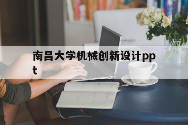 南昌大学机械创新设计ppt(南昌大学机械创新设计期末考试)