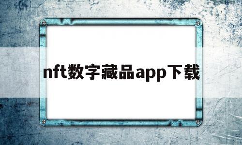 包含nft数字藏品app下载的词条