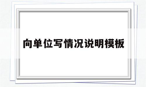 向单位写情况说明模板(怎样写单位情况说明)