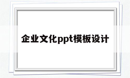 企业文化ppt模板设计(企业文化ppt模板设计图片)