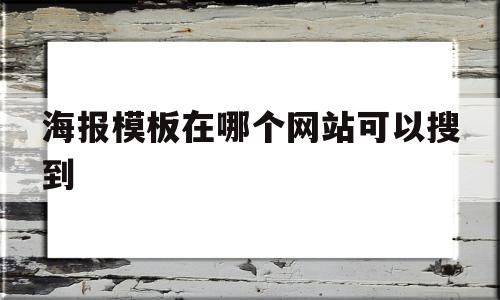 海报模板在哪个网站可以搜到(海报模板在哪个网站可以搜到信息)