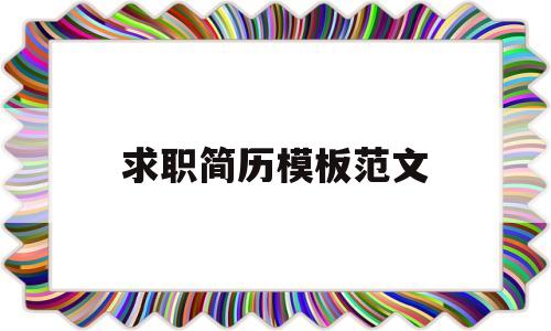 求职简历模板范文(个人简历模板电子版免费)