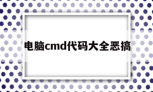 电脑cmd代码大全恶搞的简单介绍