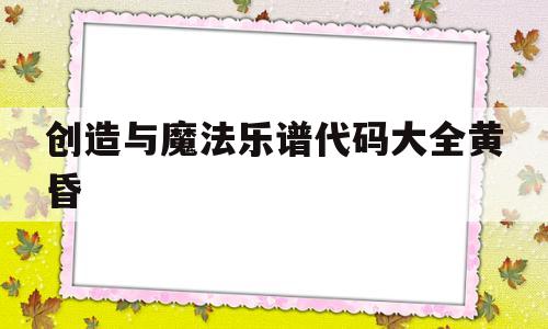创造与魔法乐谱代码大全黄昏(创造与魔法乐谱代码可复制大全)