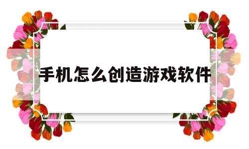 手机怎么创造游戏软件(手机怎么创造游戏软件啊)