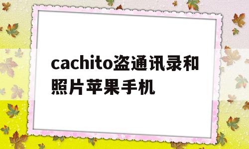 cachito盗通讯录和照片苹果手机的简单介绍