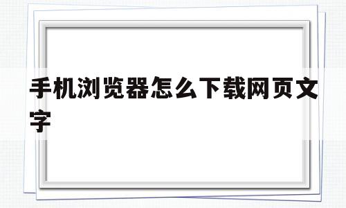 手机浏览器怎么下载网页文字(手机浏览器怎么下载网页文字图片)