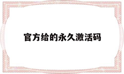 官方给的永久激活码(官方给的永久激活码2023)