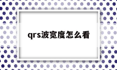 关于qrs波宽度怎么看的信息