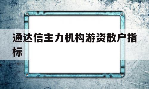 通达信主力机构游资散户指标(通达信主力机构游资散户指标图)