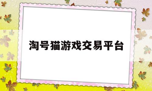 淘号猫游戏交易平台(淘号猪是不是正规平台)