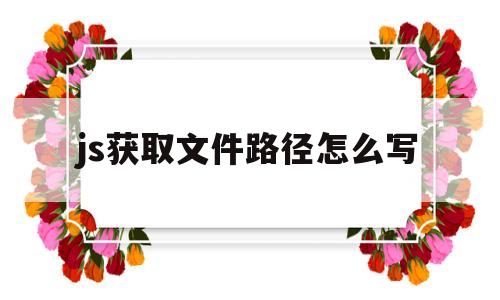 js获取文件路径怎么写(js根据路径获取文件对象)