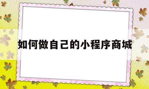 如何做自己的小程序商城(如何做自己的小程序商城页面)