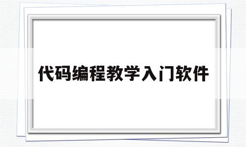 代码编程教学入门软件(代码编程教学入门软件手机版)