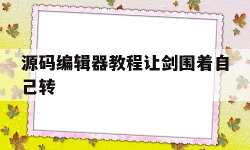 源码编辑器教程让剑围着自己转的简单介绍