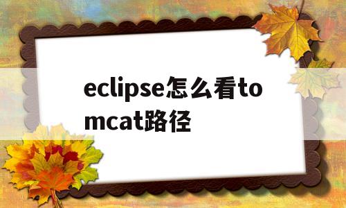 eclipse怎么看tomcat路径(eclipse集成tomcat配置项目路径)