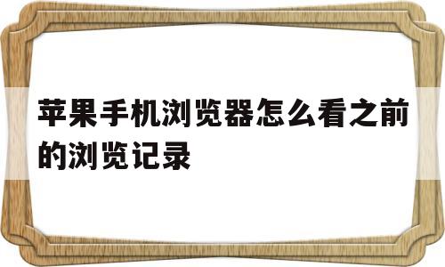 苹果手机浏览器怎么看之前的浏览记录(苹果手机浏览器怎么看之前的浏览记录呢)