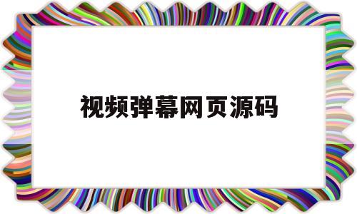视频弹幕网页源码(视频弹幕网站app)