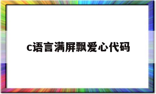 c语言满屏飘爱心代码(c语言满屏飘爱心代码 从手机发给朋友)