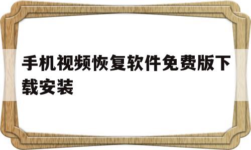 手机视频恢复软件免费版下载安装(手机视频恢复软件免费版下载安装苹果)