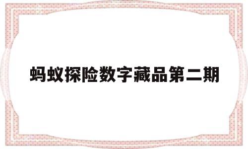 蚂蚁探险数字藏品第二期(蚂蚁探险改版后怎么不走了)