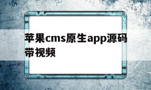 苹果cms原生app源码带视频的简单介绍