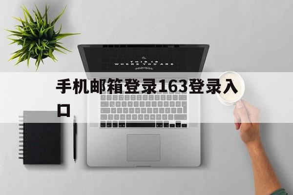 手机邮箱登录163登录入口(手机邮箱登录163登录入口中国第一大)