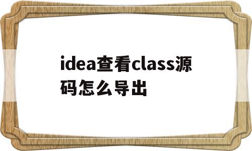 关于idea查看class源码怎么导出的信息