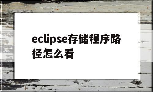 eclipse存储程序路径怎么看(eclipse的工程存放目录有什么作用)