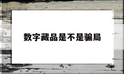 数字藏品是不是骗局(数字藏品暴富了多少人)