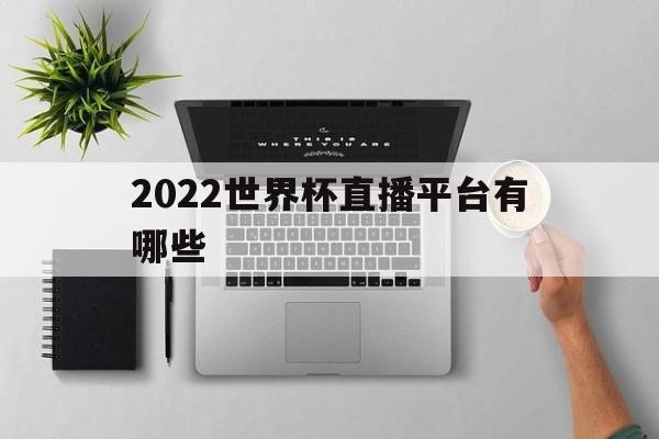 2022世界杯直播平台有哪些(2022世界杯直播平台有哪些app)