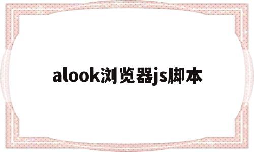 alook浏览器js脚本(alook浏览器可以安装油猴脚本吗)