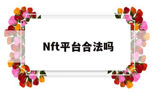 Nft平台合法吗(nft交易平台有哪些)