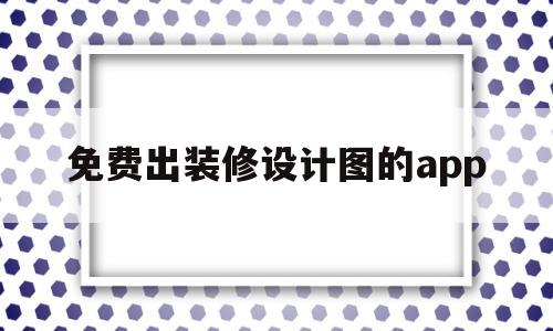 免费出装修设计图的app(手机上自己设计房子装修软件)