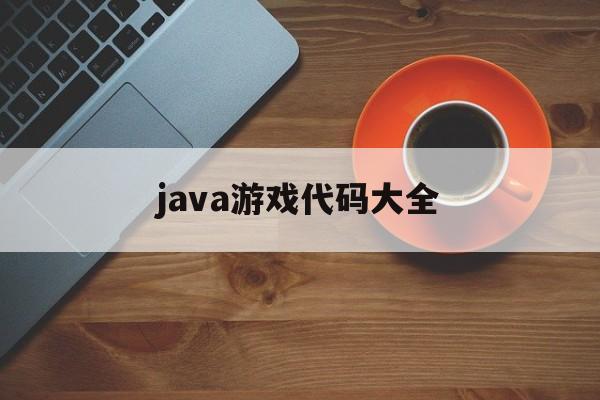 java游戏代码大全(java游戏代码怎么运行)