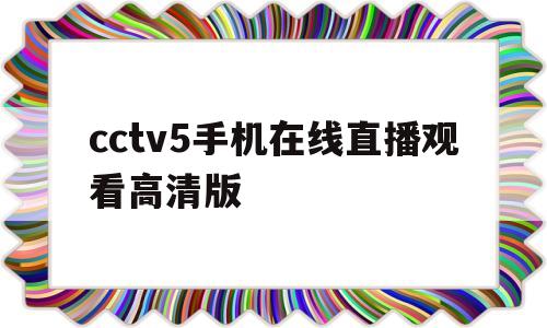 cctv5手机在线直播观看高清版(cctv5+在线直播观看正在直播男篮)