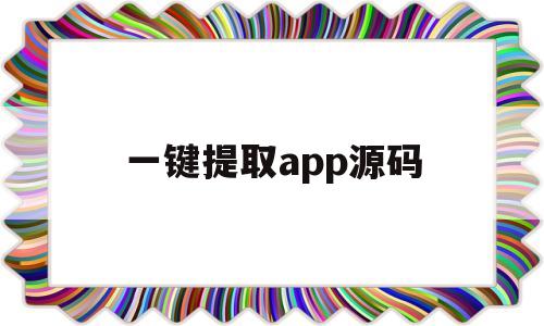 一键提取app源码(app软件源码提取器)