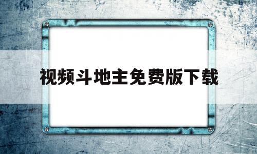 视频斗地主免费版下载(视频斗地主下载安装免费下载)