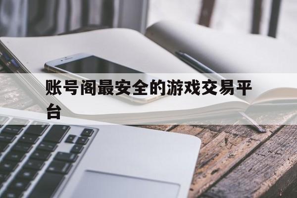 账号阁最安全的游戏交易平台(账号阁 最安全的游戏交易平台)