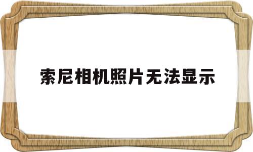 索尼相机照片无法显示(索尼相机照片无法显示恢复)