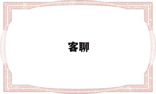 客聊(客聊是什么官职)