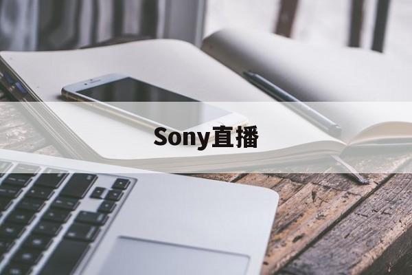 Sony直播(sony直播镜头)
