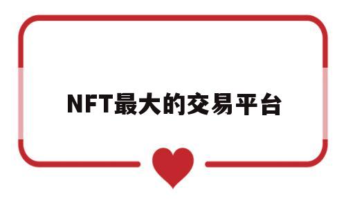 NFT最大的交易平台(nft中国交易平台官网)