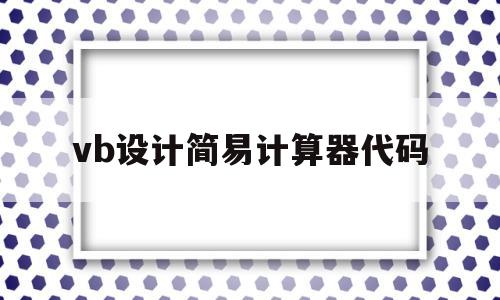 vb设计简易计算器代码(vb设计简易计算器代码简单通俗)
